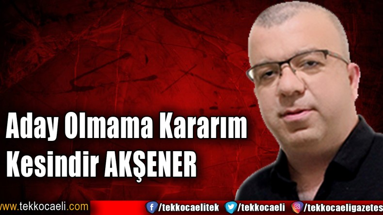 Aday olmama kararım kesindir AKŞENER