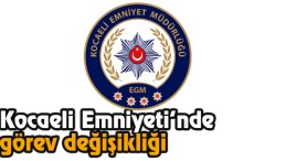 Kocaeli Emniyeti’nde Görev Değişikliği