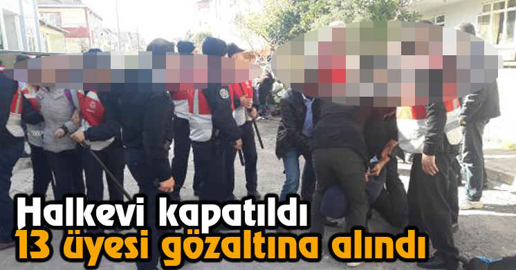 Halkevi Kapatıldı, 13 Üyesi Gözaltına Alındı
