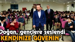 Doğan, Gençlere Seslendi ‘Kendinize Güvenin’
