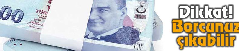 Dikkat! Borcunuz Çıkabilir