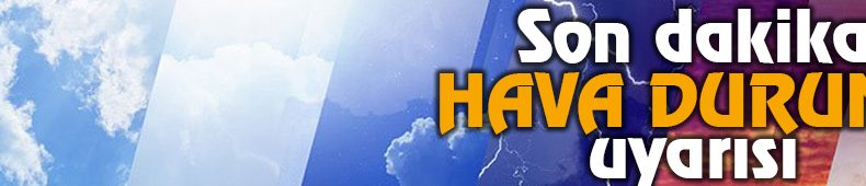 Son Dakika Hava Durumu Uyarısı