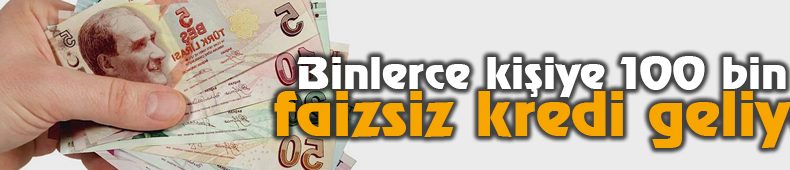 Binlerce Kişiye 100 Bin TL Faizsiz Kredi Geliyor!