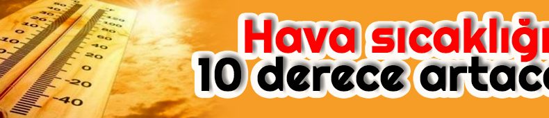 Hava Sıcaklığı 10 Derece Artacak