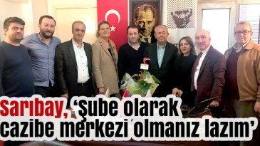 Sarıbay, “Şube Olarak Cazibe Merkezi Olmanız Lazım “
