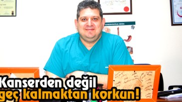 Kanserden Değil, Geç Kalmaktan Korkun!