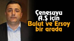 Çenesuyu A.Ş için  Bulut ve Ersoy bir araya geldi