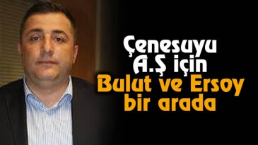 Çenesuyu A.Ş için  Bulut ve Ersoy bir araya geldi