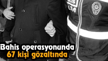 Bahis Operasyonunda 67 Kişi Gözaltında