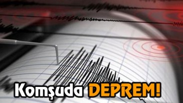 Komşuda DEPREM!