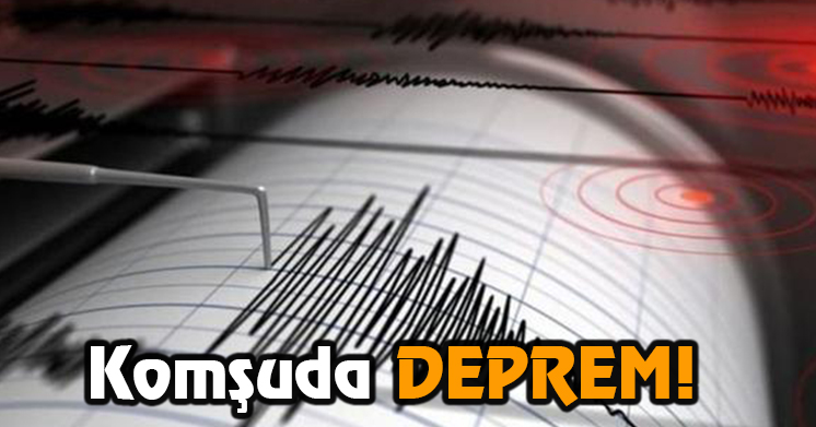 Komşuda DEPREM!
