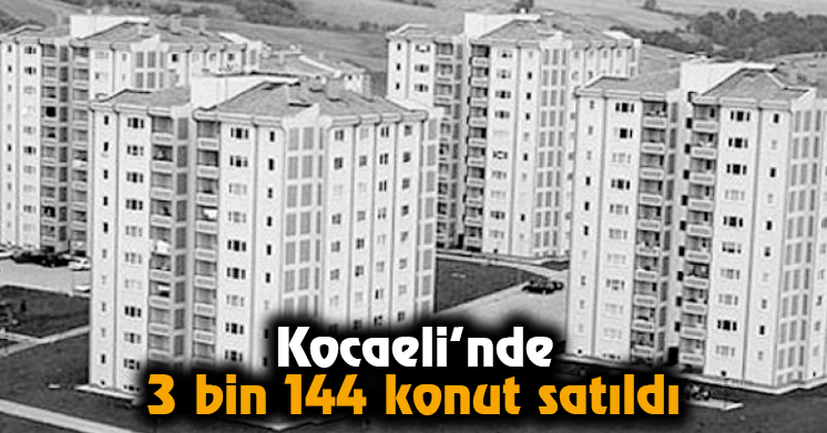 Kocaeli’nde 3 bin 144 konut satıldı