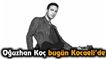 Oğuzhan Koç bugün Kocaeli’de