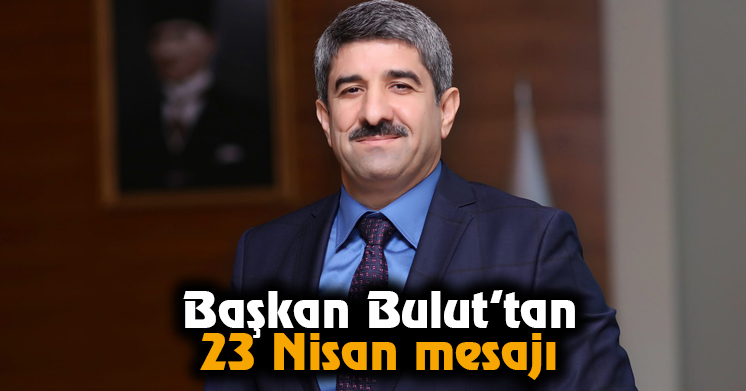 Başkan Bulut’tan 23 Nisan mesajı