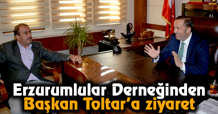 Erzurumlular Derneğinden, Başkan Toltar’a ziyaret