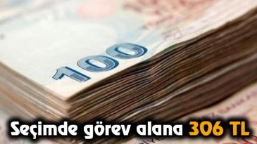 Seçimde görev alana 306 TL