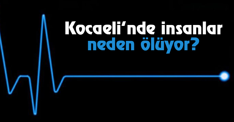 Kocaeli’nde insanlar  neden ölüyor?