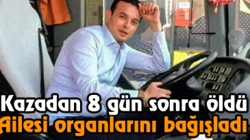 Kazadan 8 gün sonra öldü, ailesi organlarını bağışladı