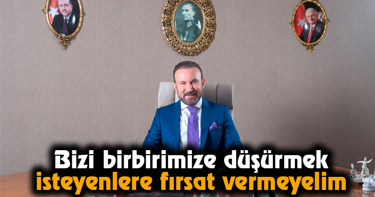Bizi birbirimize düşürmek isteyenlere fırsat vermeyelim