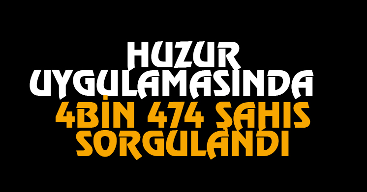 Huzur Uygulamasında 4 bin 474 Şahıs Sorgulandı