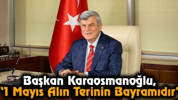 Başkan Karaosmanoğlu, ‘1 Mayıs Alın Terinin Bayramıdır’