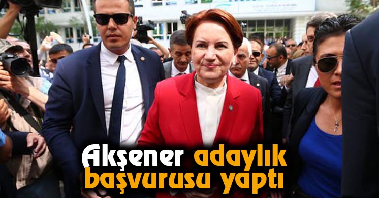 Akşener adaylık başvurusu yaptı