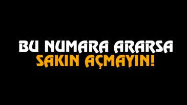 Bu numara ararsa sakın açmayın!