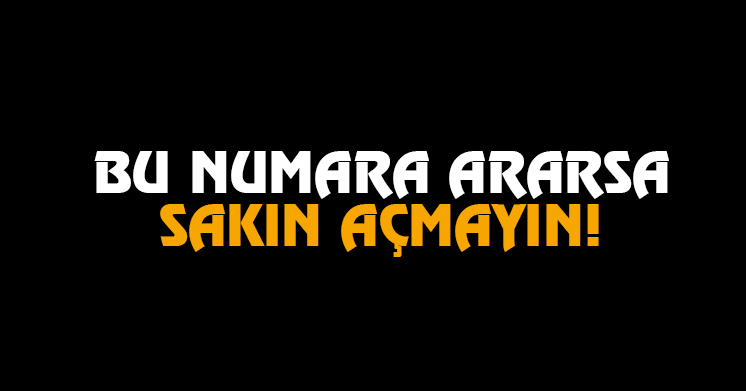 Bu numara ararsa sakın açmayın!