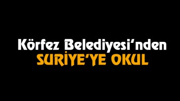 Körfez Belediyesi’nden SURİYE’YE OKUL