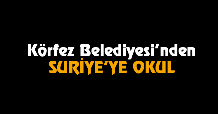 Körfez Belediyesi’nden SURİYE’YE OKUL