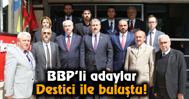 BBP’li adaylar Destici ile buluştu!