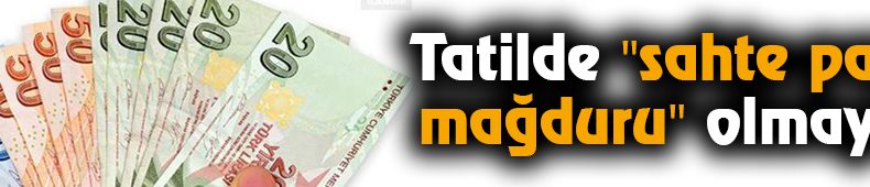 Tatilde “sahte para mağduru” olmayın