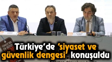 Türkiye’de ‘siyaset ve güvenlik dengesi’ konuşuldu