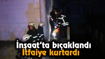 İnşaat’ta bıçaklandı, İtfaiye kurtardı 