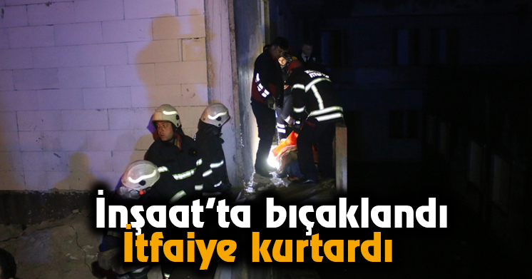 İnşaat’ta bıçaklandı, İtfaiye kurtardı 