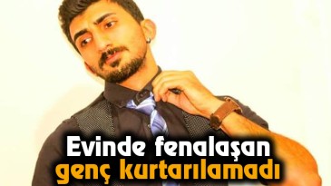 Evinde fenalaşan genç kurtarılamadı