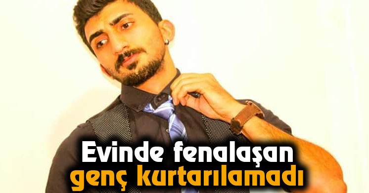 Evinde fenalaşan genç kurtarılamadı