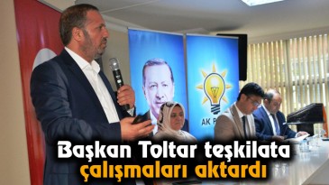 Başkan Toltar teşkilata çalışmaları aktardı