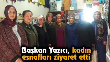 Başkan Yazıcı, Kadın Esnafları Ziyaret Etti
