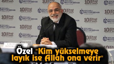 Özel “Kim yükselmeye layık ise Allah ona verir”