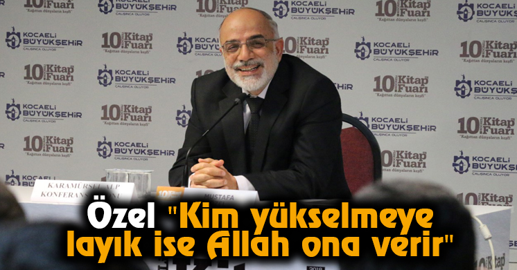 Özel “Kim yükselmeye layık ise Allah ona verir”