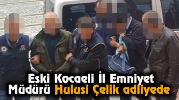 Eski Kocaeli İl Emniyet Müdürü Hulusi Çelik adliyede