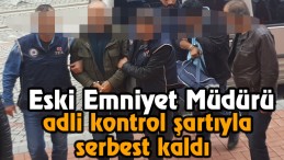 Eski Emniyet Müdürü serbest