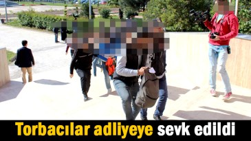 Torbacılar adliyeye sevk edildi
