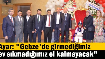 Ayar: “Gebze’de girmediğimiz ev sıkmadığımız el kalmayacak”