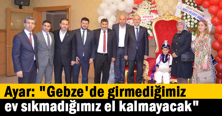 Ayar: “Gebze’de girmediğimiz ev sıkmadığımız el kalmayacak”