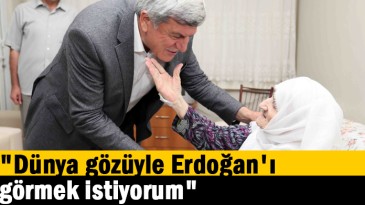 “Dünya gözüyle Erdoğan’ı görmek istiyorum” 