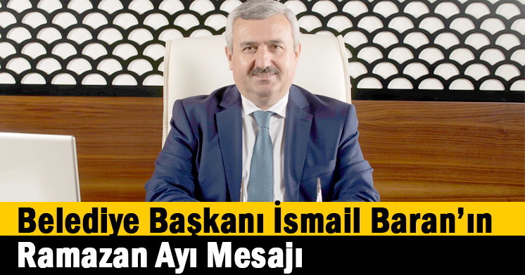 Belediye Başkanı İsmail Baran’ın Ramazan Ayı Mesajı
