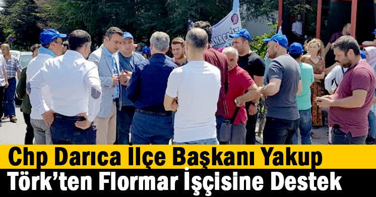   Chp Darıca İlçe Başkanı Yakup Törk’ten Flormar İşçisine Destek