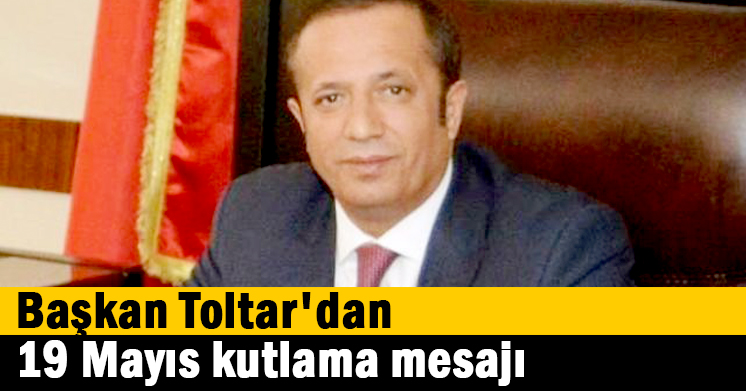 Başkan Toltar’dan 19 Mayıs kutlama mesajı